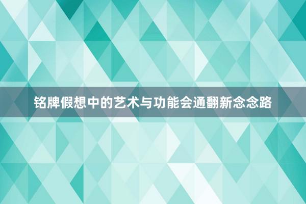 铭牌假想中的艺术与功能会通翻新念念路