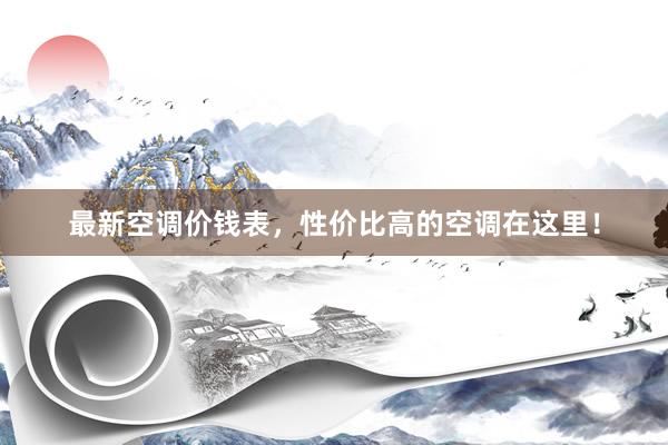 最新空调价钱表，性价比高的空调在这里！
