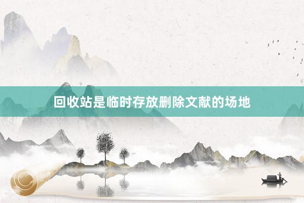 回收站是临时存放删除文献的场地