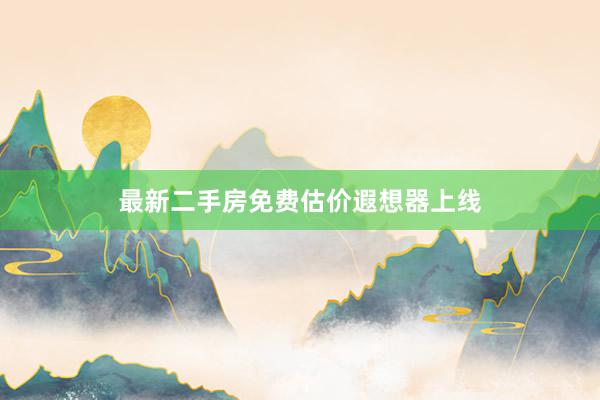 最新二手房免费估价遐想器上线