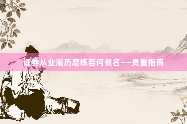 证券从业履历磨练若何报名——贵重指南
