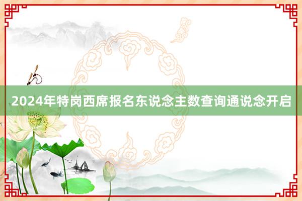 2024年特岗西席报名东说念主数查询通说念开启