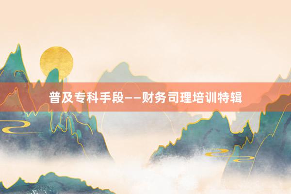 普及专科手段——财务司理培训特辑