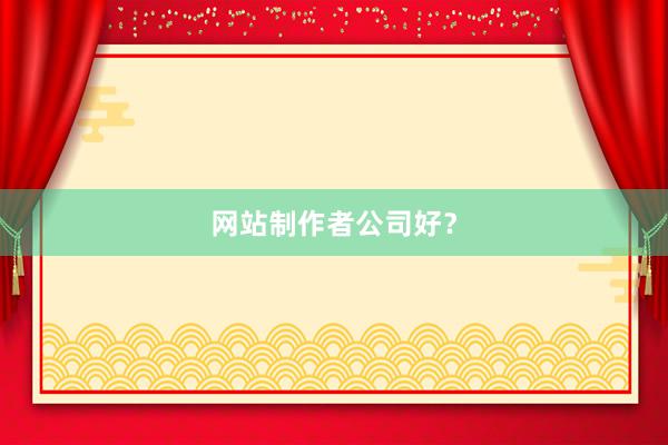 网站制作者公司好？