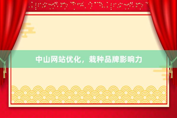 中山网站优化，栽种品牌影响力
