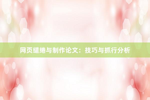 网页缱绻与制作论文：技巧与抓行分析