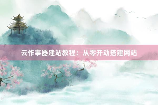 云作事器建站教程：从零开动搭建网站