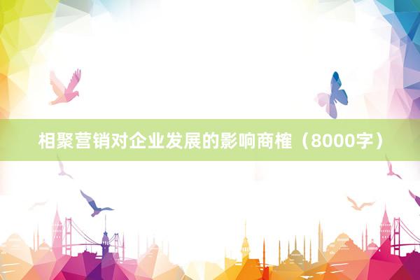 相聚营销对企业发展的影响商榷（8000字）