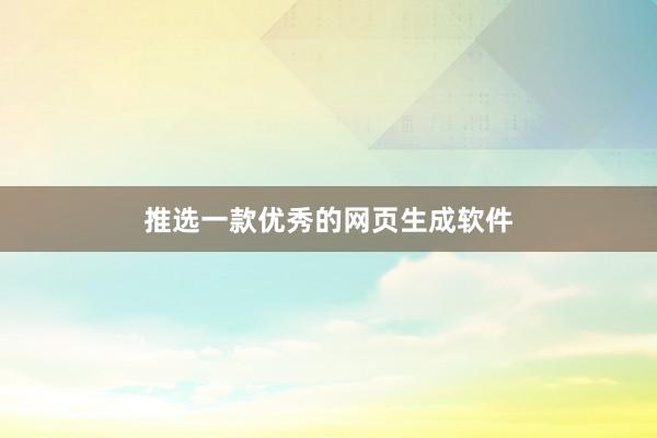 推选一款优秀的网页生成软件