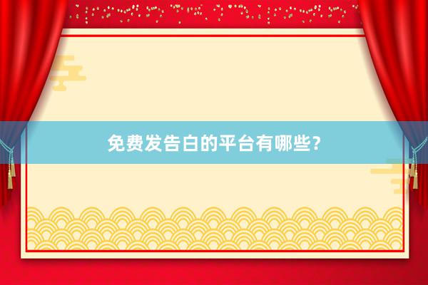 免费发告白的平台有哪些？