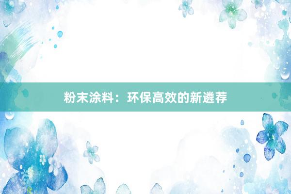 粉末涂料：环保高效的新遴荐