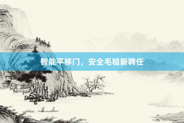 智能平移门，安全毛糙新聘任