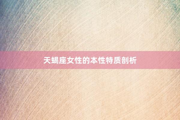 天蝎座女性的本性特质剖析