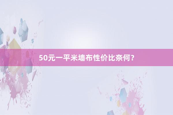 50元一平米墙布性价比奈何？
