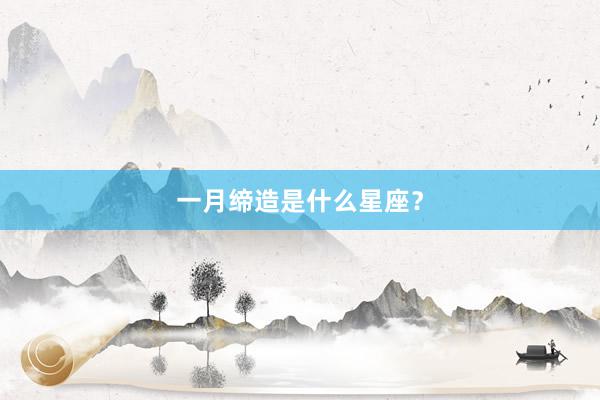 一月缔造是什么星座？