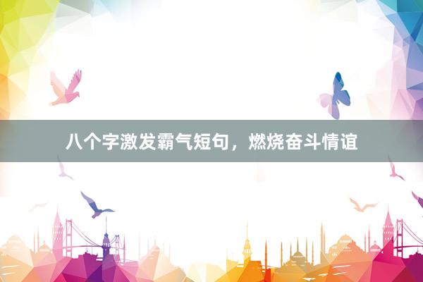 八个字激发霸气短句，燃烧奋斗情谊