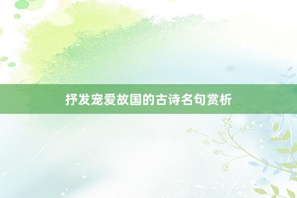 抒发宠爱故国的古诗名句赏析
