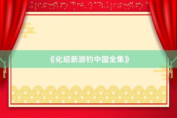 《化绍新游钓中国全集》