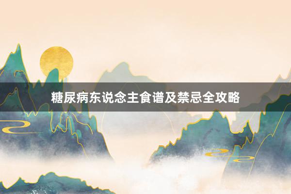 糖尿病东说念主食谱及禁忌全攻略